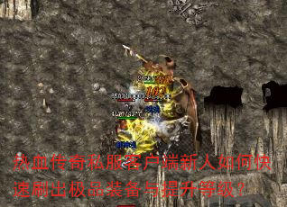 热血传奇私服客户端新人如何快速刷出极品装备与提升等级? 热血传奇私服客户端新人如何快速刷出极品装备与提升等级?