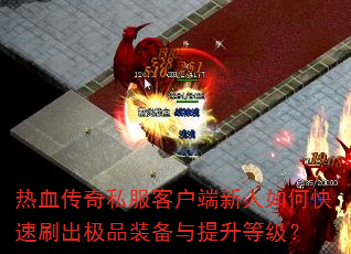 热血传奇私服客户端新人如何快速刷出极品装备与提升等级? 热血传奇私服客户端新人如何快速刷出极品装备与提升等级?