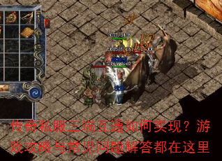 传奇私服三端互通如何实现?游戏攻略与常见问题解答都在这里 传奇私服三端互通如何实现?游戏攻略与常见问题解答都在这里