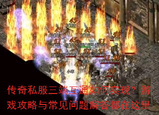 传奇私服三端互通如何实现?游戏攻略与常见问题解答都在这里 传奇私服三端互通如何实现?游戏攻略与常见问题解答都在这里