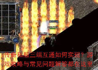 传奇私服三端互通如何实现?游戏攻略与常见问题解答都在这里 传奇私服三端互通如何实现?游戏攻略与常见问题解答都在这里