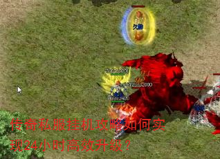 传奇私服挂机攻略如何实现24小时高效升级? 传奇私服挂机攻略如何实现24小时高效升级?