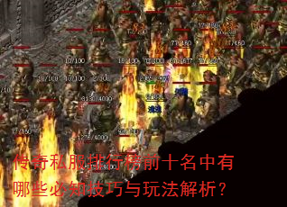 传奇私服排行榜前十名中有哪些必知技巧与玩法解析? 传奇私服排行榜前十名中有哪些必知技巧与玩法解析?