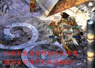 传奇私服排行榜前十名中有哪些必知技巧与玩法解析? 传奇私服排行榜前十名中有哪些必知技巧与玩法解析?