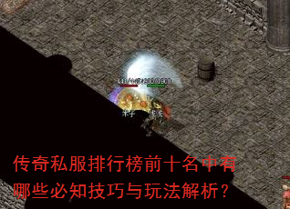 传奇私服排行榜前十名中有哪些必知技巧与玩法解析? 传奇私服排行榜前十名中有哪些必知技巧与玩法解析?