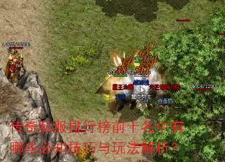 传奇私服排行榜前十名中有哪些必知技巧与玩法解析? 传奇私服排行榜前十名中有哪些必知技巧与玩法解析?