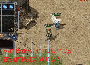 热血传奇私服怀旧版平民玩家如何快速升到40级? 热血传奇私服怀旧版平民玩家如何快速升到40级?