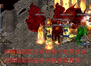 传奇私服官方怀旧服中如何快速获取顶级装备并突破等级瓶颈? 传奇私服官方怀旧服中如何快速获取顶级装备并突破等级瓶颈?