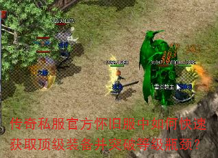 传奇私服官方怀旧服中如何快速获取顶级装备并突破等级瓶颈? 传奇私服官方怀旧服中如何快速获取顶级装备并突破等级瓶颈?