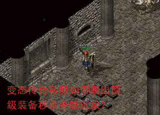 变态传奇私服如何刷出顶级装备秒杀全服玩家? 变态传奇私服如何刷出顶级装备秒杀全服玩家?